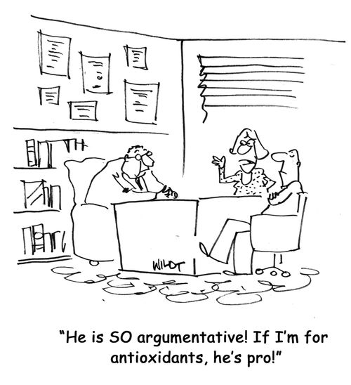 He is SO argumentative! If I'm for antioxidants, he's pro!