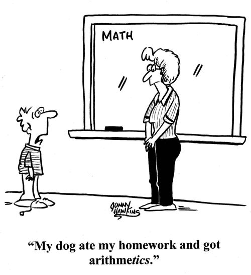 Student to math teacher: 'My dog ate my homework and got arithmetics.'