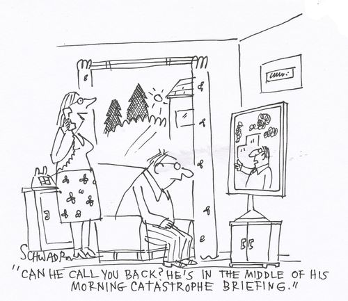 'Can he call you back? He's in the middle of his morning catastrophe briefing.'