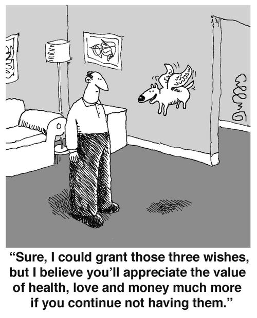 'Sure, I could grant those three wishes, but I believe you'll appreciate the value of health, love and money much more if you continue not having them.'