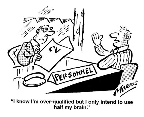 "I know I'm overqualified ut I only intend to use half of my brain."