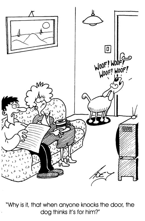 "Why is it that when anyone knocks the door, the dog thinks it's for him?"