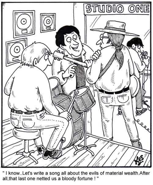 'I know.. Let's write a song all about the evils of material wealth. After all, that last one netted us a bloody fortune!'