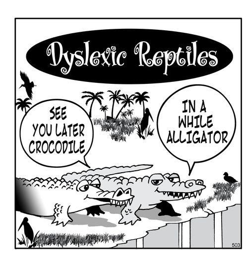 Dyslexic reptiles - "see you later crocodile" / "In a while alligator".