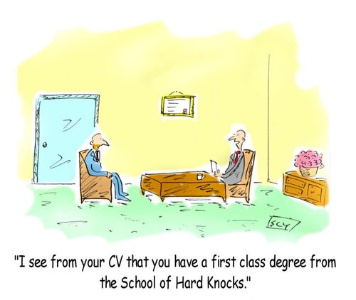 'I see from your CV that you have a first class degree from the School of Hard Knocks'