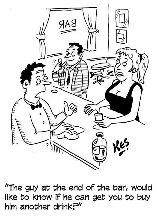 'The guy at the end of the bar, would like to know if he can get you to buy him another drink?'