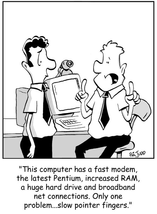 'This computer has a fast modem, the latest Pentium, increased RAM, a huge hard drive and broadband connections. Only one problem...slow pointer fingers.'