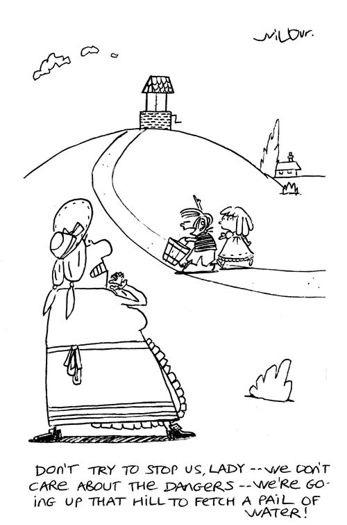 'Don't try to stop us Lady...We don't care about the dangers...we're going up that hill to fetch a pail of water!'