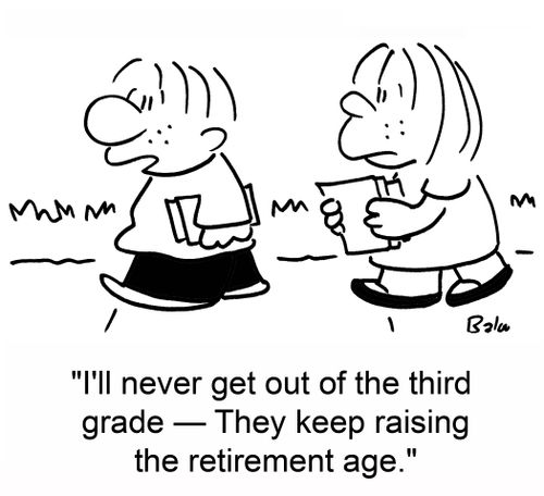 'I'll never get out of the third grade -- They keep raising the retirement age.'