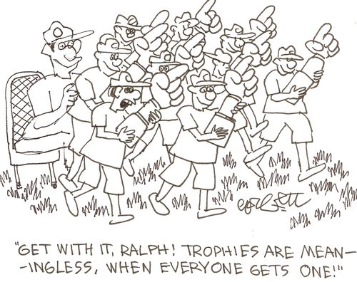 'Get with it, Ralph!  Trophies are meaningless, when everyone gets one!'