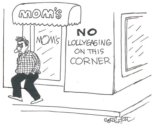 MOM'S...NO lollygaging on this corner.