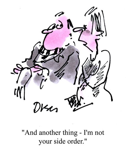 'And another thing - I'm not your side order!'
