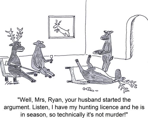 'Well, Mrs. Ryan, your husband started the argument. Listen, I have my hunting licence and he is in season, so technically it's not murder!'