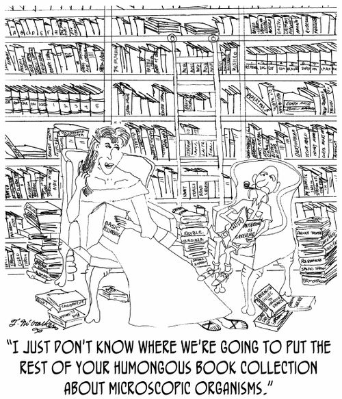 'I just don't know where we're going to put the rest of your humongous book collection about microscopic organisms.'