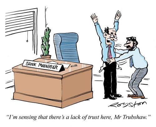 Customer frisks his bank manager, checking his pockets. Manager says: 'I'm sensing that there's a lack of trust here, Mr Trubshaw.'