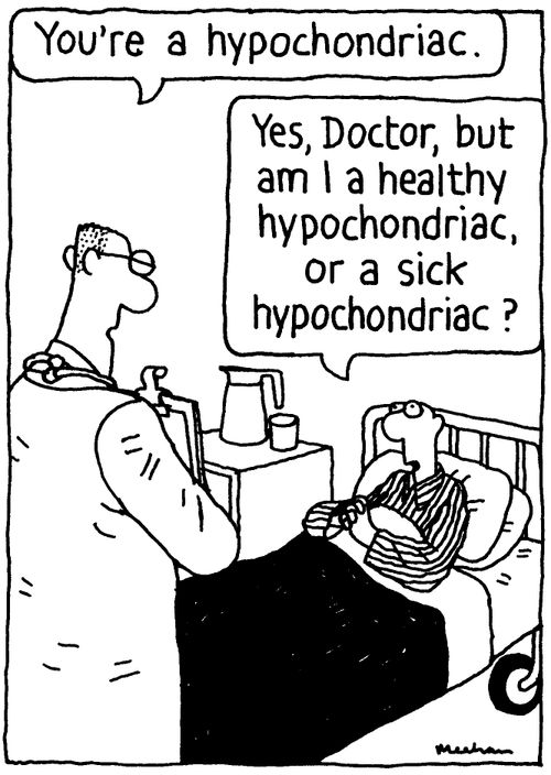 'You're a hypochondriac.' 'Yes, Doctor, but am I a healthy hypochondriac, or a sick hypochondriac?'