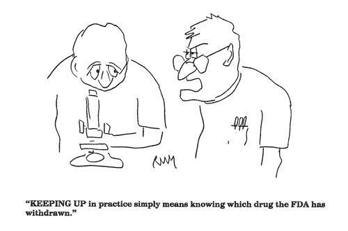 'KEEPING UP in practice simply means knowing which drug the FDA has withdrawn.'