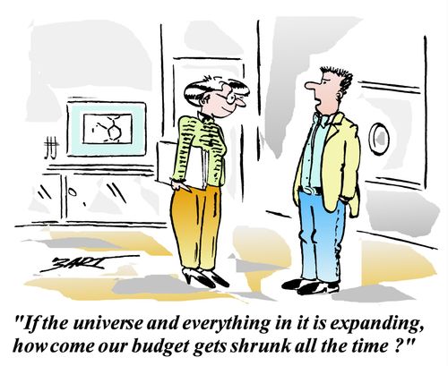'If the universe and everything in it is expanding, how come our budget gets shrunk all the time?'