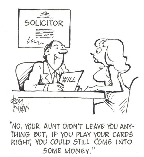 'No, your aunt didn't leave you anything but, if you play your cards right, you could still come into some money.'        