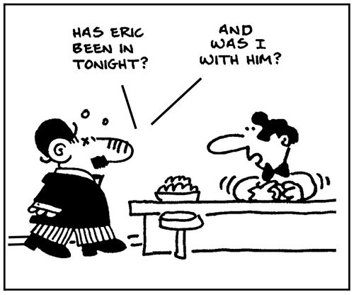 'Has Eric been in tonight, and was I with him?.'