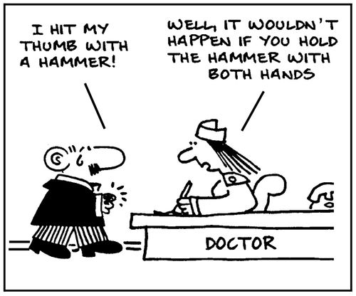 'I hit my thumb with a hammer.' - 'Well, it wouldn't happen if you hold the hammer with both hands.'