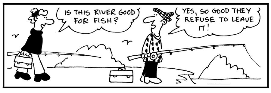 'Is this river good for fish?' - 'Yes, so good the refuse to leave it.'