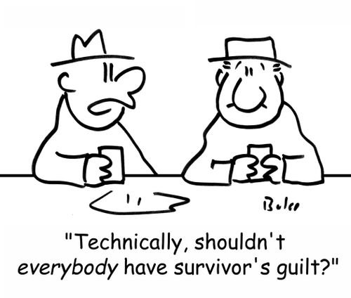 'Technically, shouldn't EVERYBODY have survivor's guilt?'