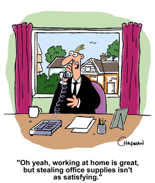'Oh yeah, working at home is great, but stealing office supplies isn't as satisfying.'