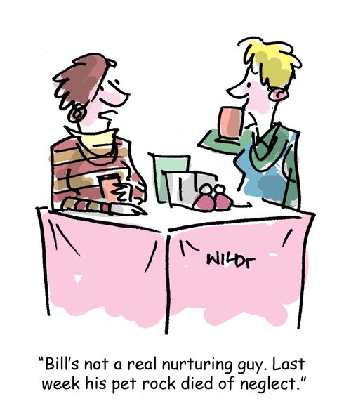 'Bill's not a real nurturing guy. Last week his pet rock died of neglect.'