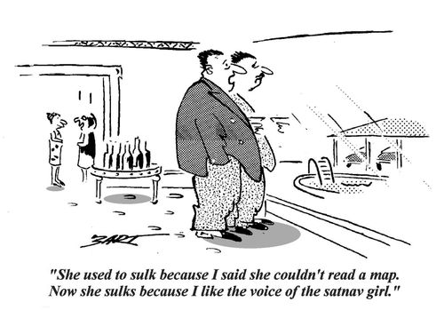 'She used to sulk because I said she couldn't read a map. Now she sulks because I like the voice of the satnav girl.'