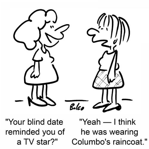 'Your blind date reminded you of a TV star?, 'Yeah -- I think he was wearing Columbo's raincoat.'