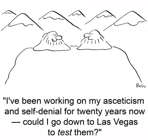 'I've been working on my asceticism and self-denial for twenty years now -- could I go down to Las Vegas to test them?'
