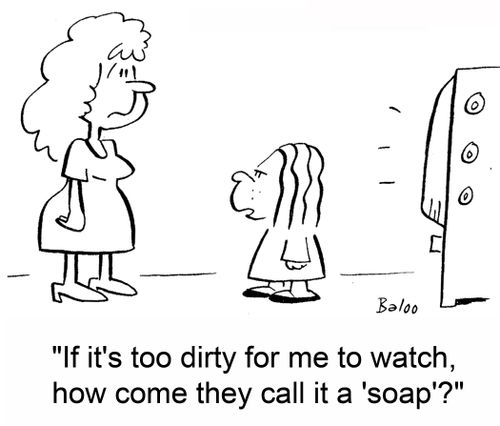 'If it's too dirty for me to watch, how come they call it a 'soap'?'