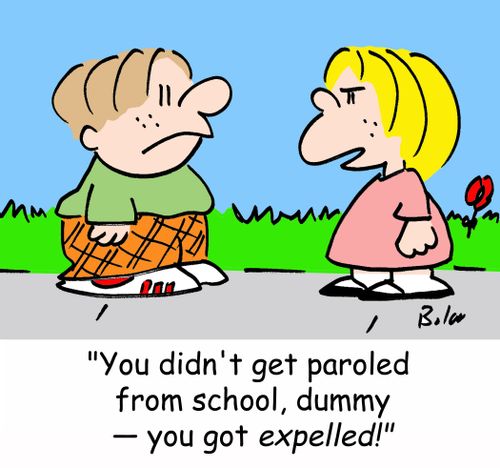 'You didn't get paroled from school, dummy -- you got expelled!'