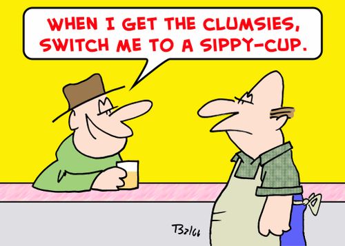 'When I get the clumsies, switch me to a sippy-cup.'
