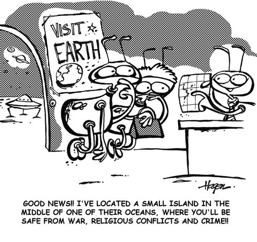 'Good news!! I've located a small island in the middle of one of their oceans, where you'll be safe from war, religious conflicts and crime!!'