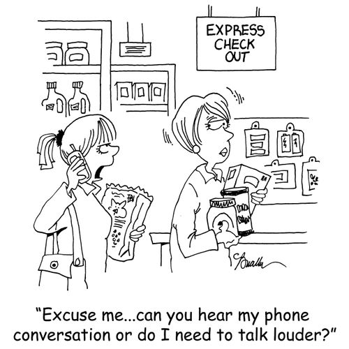 'Excuse me...can you hear my phone conversation or do I need to talk louder?'