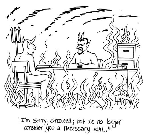 'I'm sorry, Grizwell; but we no longer consider you a necessary evil.'