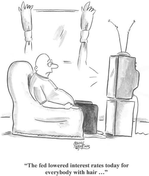 'The fed lowered interest rates today for everybody with hair...'