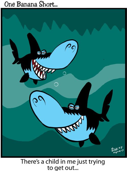 Two sharks, one says to the other' There's a child in me just trying to get out...'