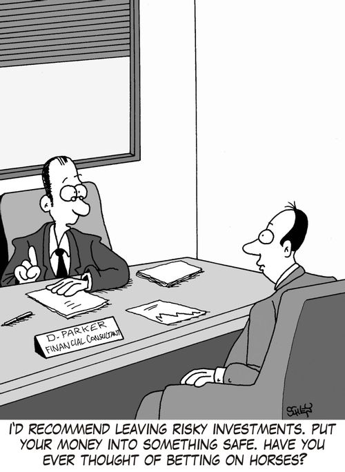 'I'd recommend leaving risky investments. Put your money into something safe. Have you ever thought of betting on horses?'