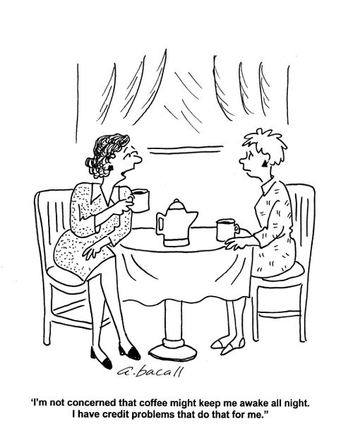 'I'm not concerned that coffee might keep me awake all night. I have credit problems that do that for me.'
