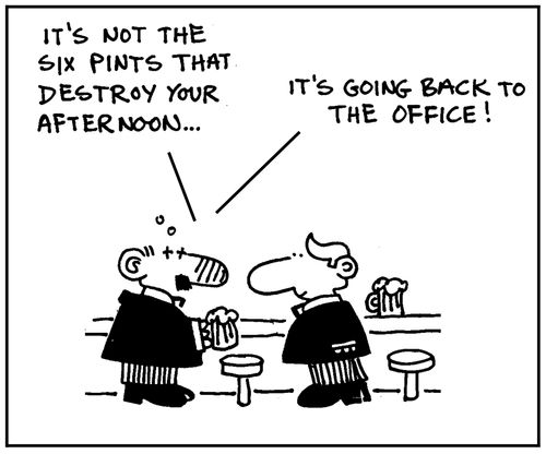 'It's not the six pints that destroy your afternoon. It's going back to the office.'