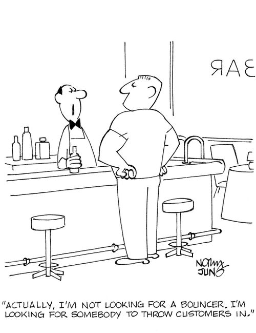 'Actually, I'm not looking for a bouncer. I'm looking for somebody to throw customers in.'