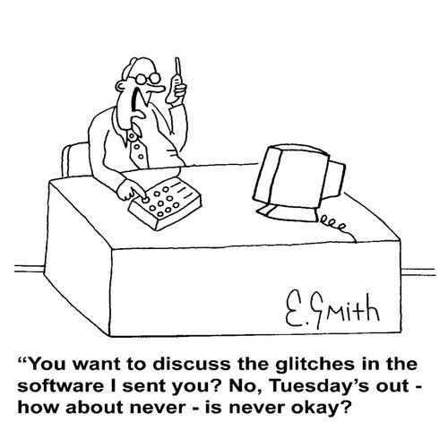 'You want to discuss the glitches in the software I sent you? No, Tuesday's out - how about never - is never okay?'