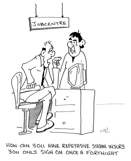 "How can you have repetitive strain injury? You only sign on once a fortnight."