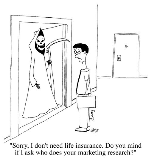"Sorry, I don't need Life Insurance. Do you mind if I ask who does your marketing research?"