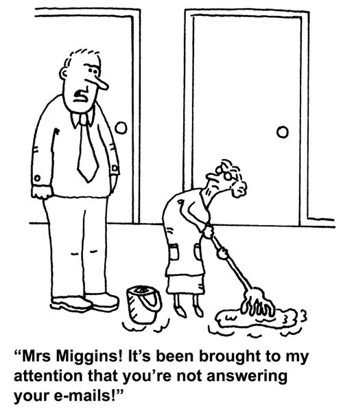 "Mrs Miggins! It's been brought to my attention that you're not answering your e-mails!"