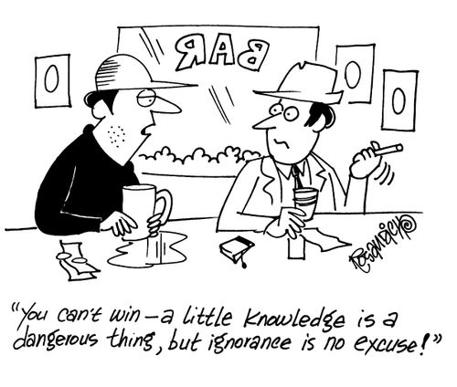 'You can't win - a little knowledge is a dangerous thing, but ignorance is no excuse!'