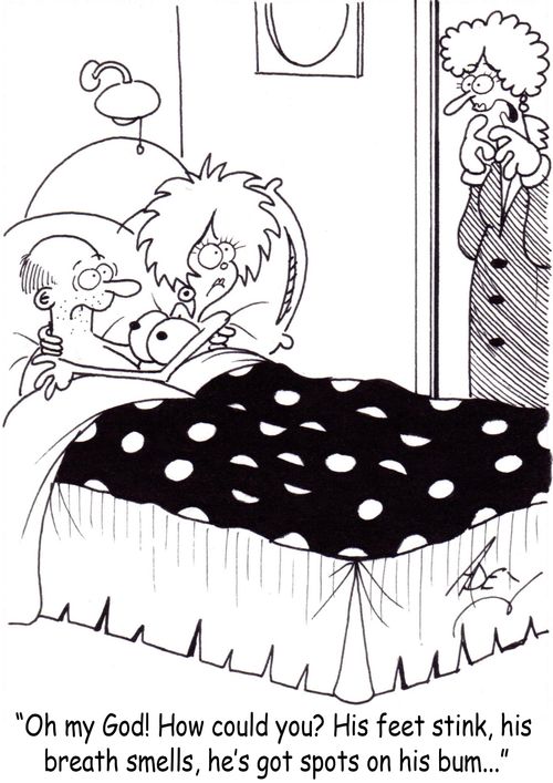 "Oh my God!  How could you?  His feet stink, his breath smells, he's got spots on his bum..."